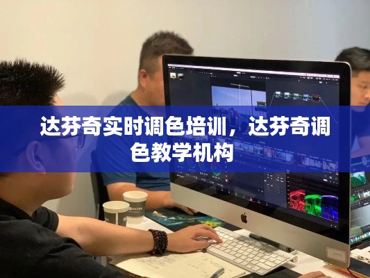 達(dá)芬奇實(shí)時(shí)調(diào)色培訓(xùn)，達(dá)芬奇調(diào)色教學(xué)機(jī)構(gòu) 