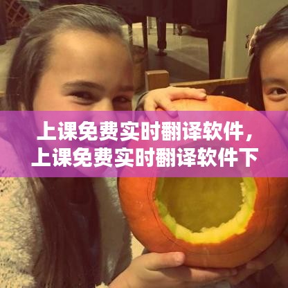 上課免費(fèi)實(shí)時(shí)翻譯軟件，上課免費(fèi)實(shí)時(shí)翻譯軟件下載 