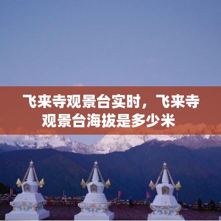 飛來寺觀景臺實時，飛來寺觀景臺海拔是多少米 