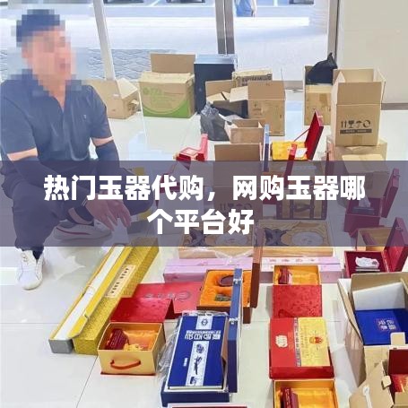 熱門玉器代購，網(wǎng)購玉器哪個平臺好 