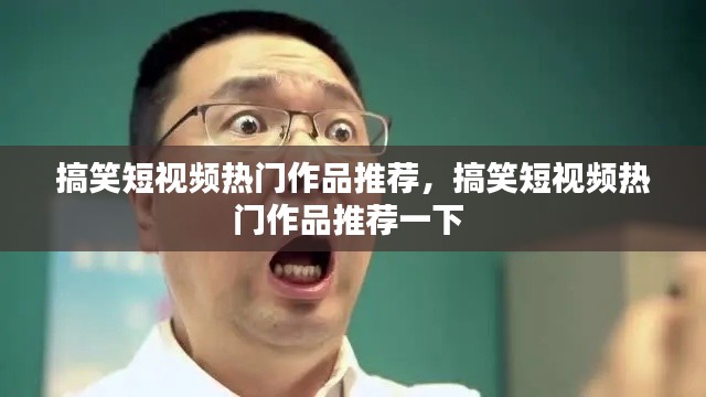 搞笑短視頻熱門作品推薦，搞笑短視頻熱門作品推薦一下 