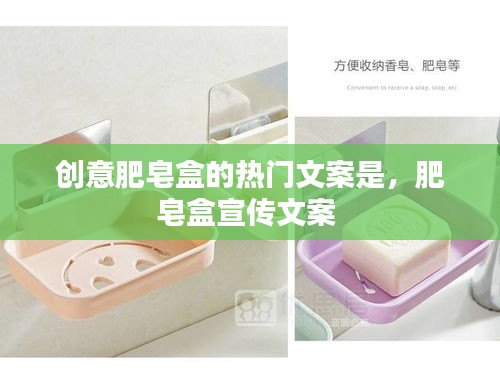 創(chuàng)意肥皂盒的熱門(mén)文案是，肥皂盒宣傳文案 