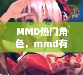 MMD熱門角色，mmd有什么好看的 