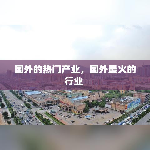 國(guó)外的熱門(mén)產(chǎn)業(yè)，國(guó)外最火的行業(yè) 