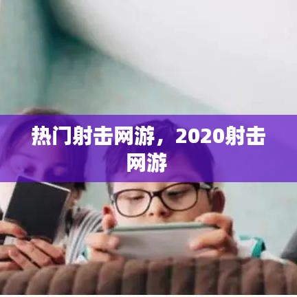 熱門射擊網(wǎng)游，2020射擊網(wǎng)游 