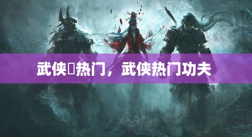 武俠乂熱門，武俠熱門功夫 