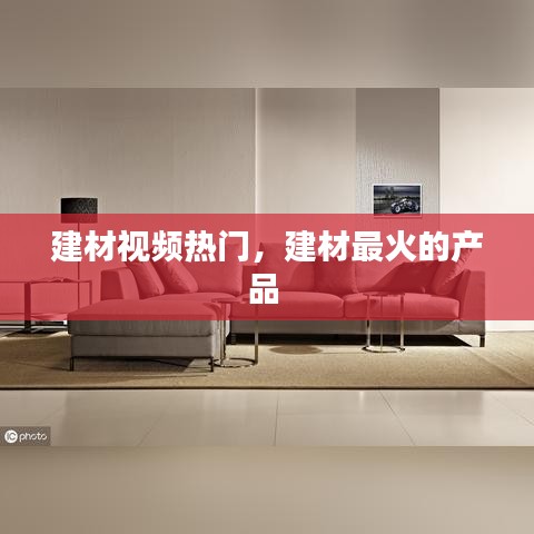 建材視頻熱門，建材最火的產(chǎn)品 