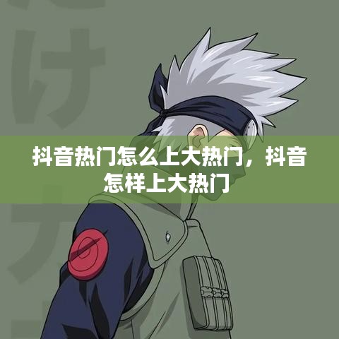 抖音熱門怎么上大熱門，抖音怎樣上大熱門 