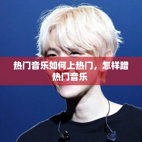 熱門音樂如何上熱門，怎樣蹭熱門音樂 