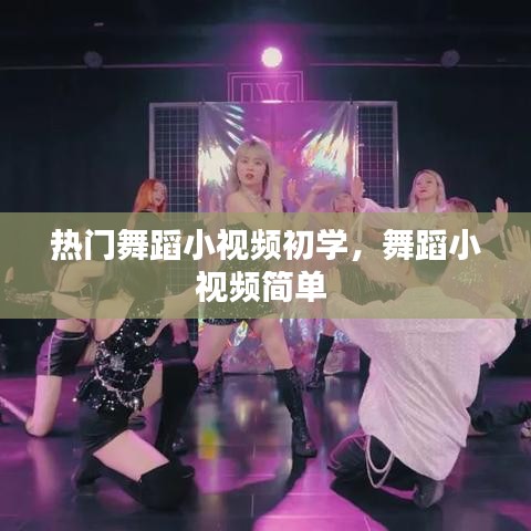 熱門舞蹈小視頻初學(xué)，舞蹈小視頻簡單 
