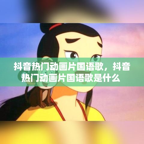 抖音熱門動畫片國語歌，抖音熱門動畫片國語歌是什么 