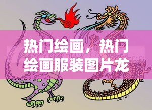 熱門繪畫，熱門繪畫服裝圖片龍年 