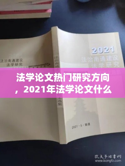 法學論文熱門研究方向，2021年法學論文什么方向好寫 