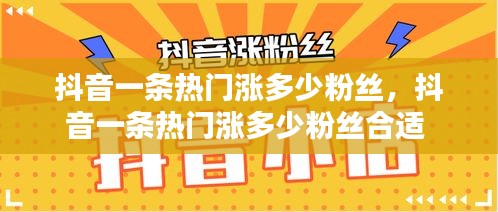 抖音一條熱門漲多少粉絲，抖音一條熱門漲多少粉絲合適 