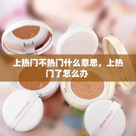 上熱門不熱門什么意思，上熱門了怎么辦 