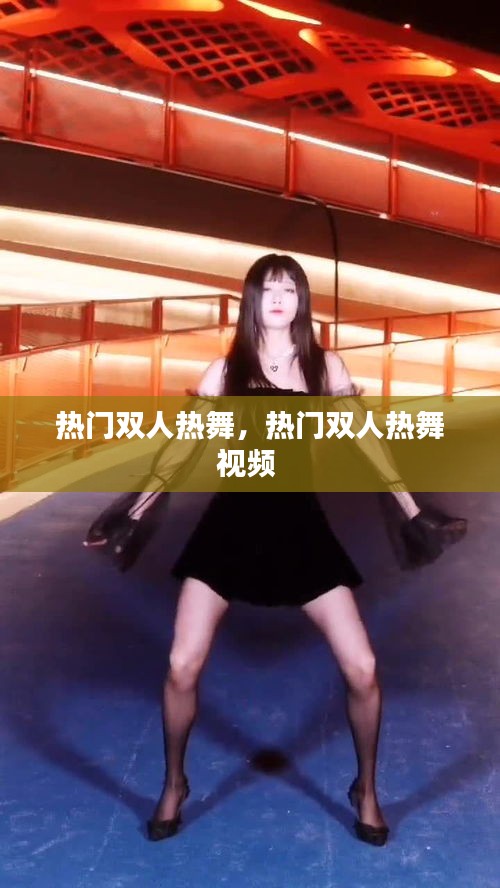 熱門雙人熱舞，熱門雙人熱舞視頻 