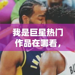 我是巨星熱門作品在哪看，我是巨星復(fù)盤 