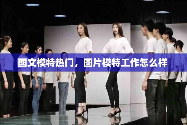 圖文模特?zé)衢T，圖片模特工作怎么樣 