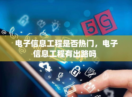 電子信息工程是否熱門，電子信息工程有出路嗎 