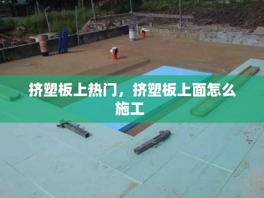 擠塑板上熱門(mén)，擠塑板上面怎么施工 
