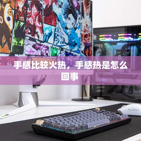 手感比較火熱，手感熱是怎么回事 
