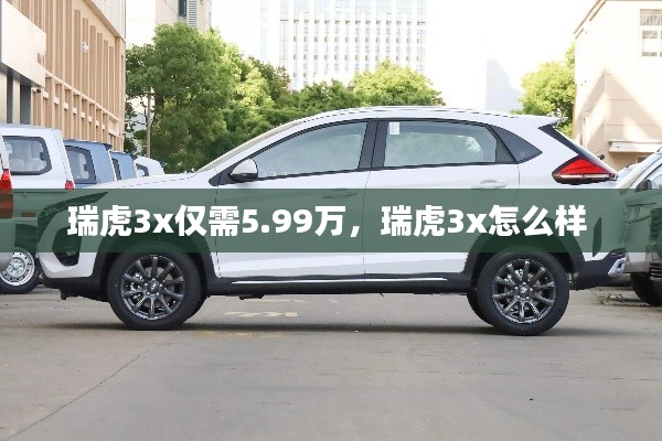 瑞虎3x僅需5.99萬(wàn)，瑞虎3x怎么樣 