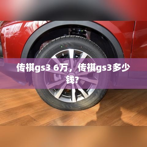 傳祺gs3 6萬，傳祺gs3多少錢? 
