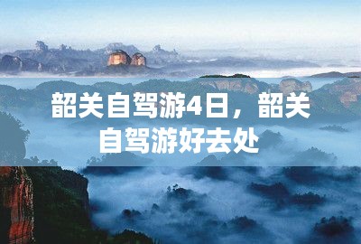 韶關(guān)自駕游4日，韶關(guān)自駕游好去處 