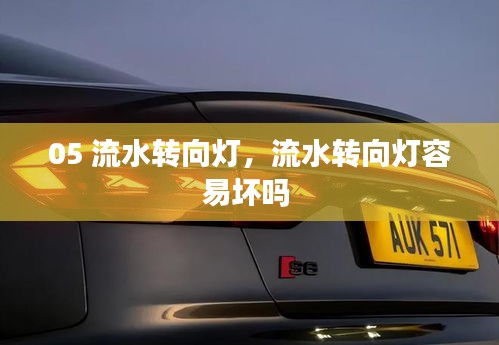 05 流水轉(zhuǎn)向燈，流水轉(zhuǎn)向燈容易壞嗎 