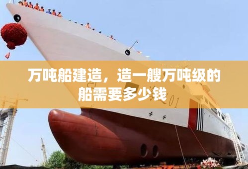 萬噸船建造，造一艘萬噸級的船需要多少錢 