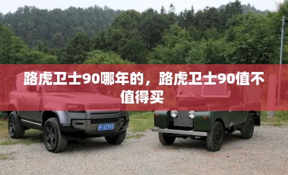 路虎衛(wèi)士90哪年的，路虎衛(wèi)士90值不值得買(mǎi) 