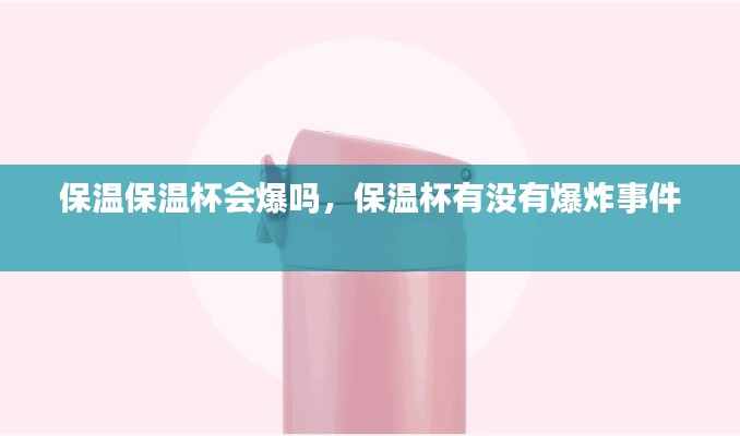 保溫保溫杯會爆嗎，保溫杯有沒有爆炸事件 