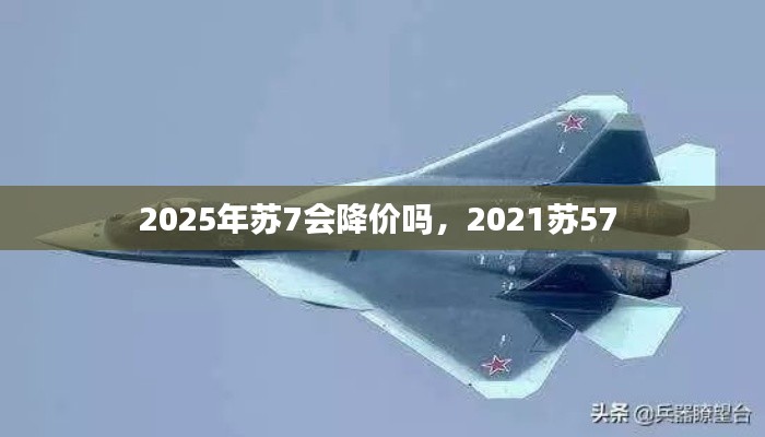 2025年蘇7會降價嗎，2021蘇57 