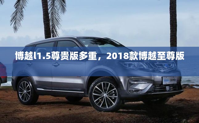 博越l1.5尊貴版多重，2018款博越至尊版 