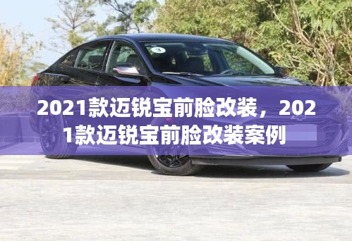 2021款邁銳寶前臉改裝，2021款邁銳寶前臉改裝案例 