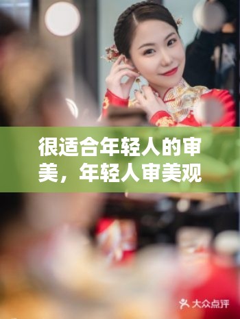 很適合年輕人的審美，年輕人審美觀念 