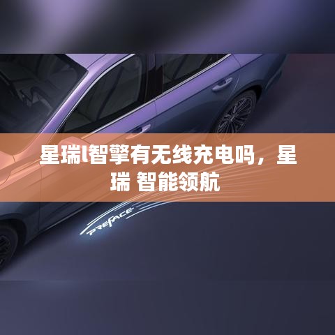 星瑞l智擎有無線充電嗎，星瑞 智能領(lǐng)航 