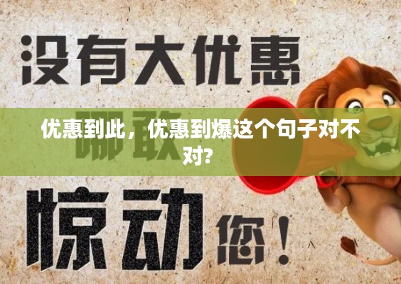 優(yōu)惠到此，優(yōu)惠到爆這個(gè)句子對(duì)不對(duì)? 