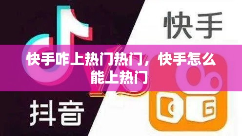 快手咋上熱門(mén)熱門(mén)，快手怎么能上熱門(mén) 