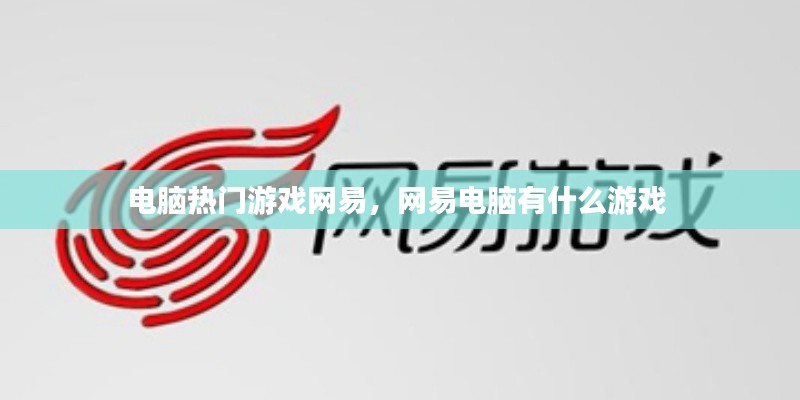 電腦熱門游戲網(wǎng)易，網(wǎng)易電腦有什么游戲 