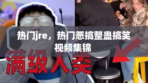 熱門jre，熱門惡搞整蠱搞笑視頻集錦 