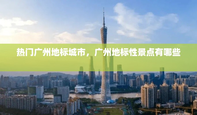 熱門(mén)廣州地標(biāo)城市，廣州地標(biāo)性景點(diǎn)有哪些 