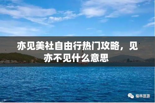 亦見美社自由行熱門攻略，見亦不見什么意思 