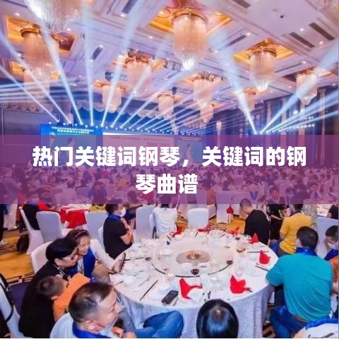 熱門關鍵詞鋼琴，關鍵詞的鋼琴曲譜 