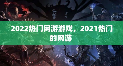 2022熱門網(wǎng)游游戲，2021熱門的網(wǎng)游 
