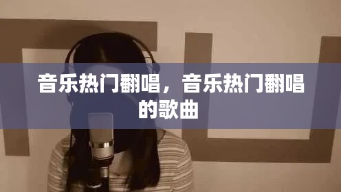 音樂熱門翻唱，音樂熱門翻唱的歌曲 