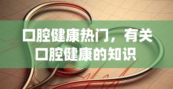 口腔健康熱門(mén)，有關(guān)口腔健康的知識(shí) 