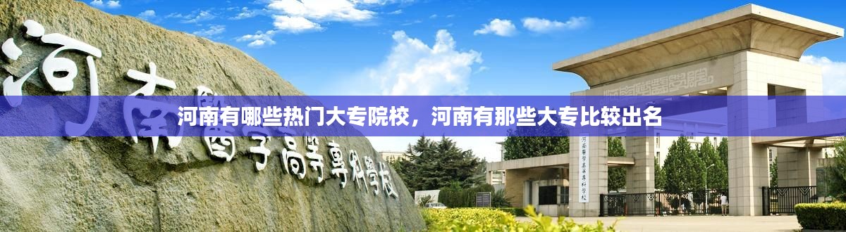 河南有哪些熱門大專院校，河南有那些大專比較出名 