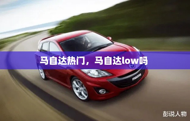 馬自達熱門，馬自達low嗎 
