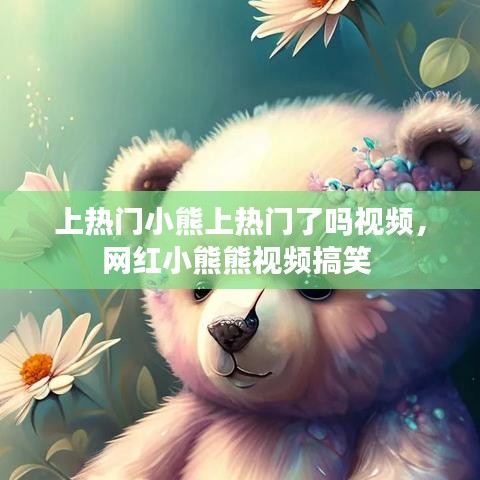 上熱門小熊上熱門了嗎視頻，網(wǎng)紅小熊熊視頻搞笑 
